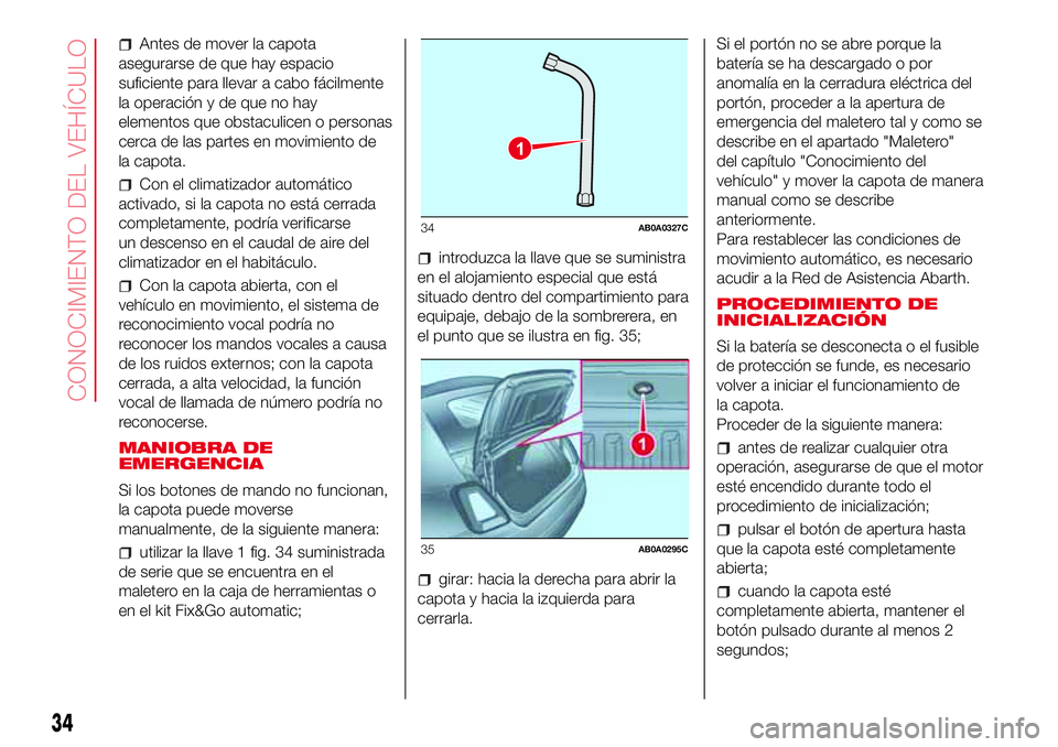 Abarth 500 2017  Manual de Empleo y Cuidado (in Spanish) Antes de mover la capota
asegurarse de que hay espacio
suficiente para llevar a cabo fácilmente
la operación y de que no hay
elementos que obstaculicen o personas
cerca de las partes en movimiento d