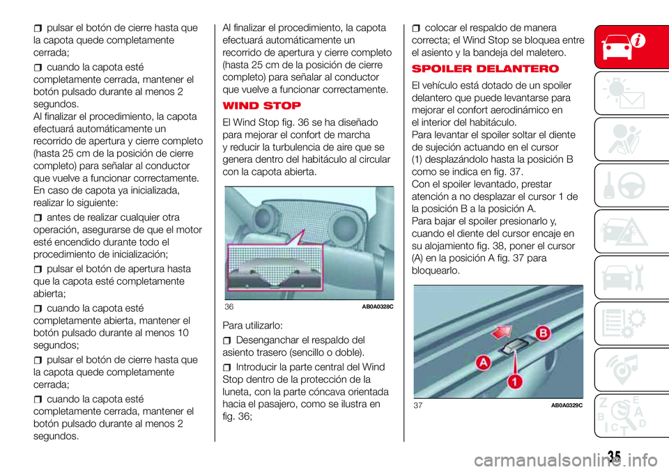 Abarth 500 2017 Manual de Empleo y Cuidado (in Spanish) pulsar el botón de cierre hasta que
la capota quede completamente
cerrada;
cuando la capota esté
completamente cerrada, mantener el
botón pulsado durante al menos 2
segundos.
Al finalizar el proced Abarth 500 2017 Manual de Empleo y Cuidado (in Spanish) pulsar el botón de cierre hasta que
la capota quede completamente
cerrada;
cuando la capota esté
completamente cerrada, mantener el
botón pulsado durante al menos 2
segundos.
Al finalizar el proced