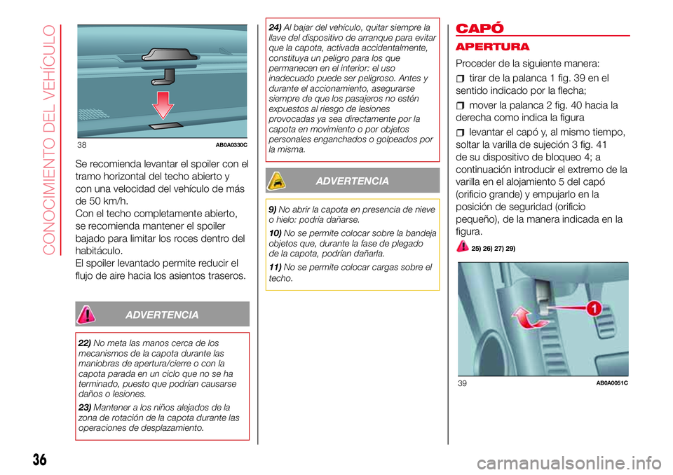 Abarth 500 2017 Manual de Empleo y Cuidado (in Spanish) Se recomienda levantar el spoiler con el
tramo horizontal del techo abierto y
con una velocidad del vehículo de más
de 50 km/h.
Con el techo completamente abierto,
se recomienda mantener el spoiler
Abarth 500 2017 Manual de Empleo y Cuidado (in Spanish) Se recomienda levantar el spoiler con el
tramo horizontal del techo abierto y
con una velocidad del vehículo de más
de 50 km/h.
Con el techo completamente abierto,
se recomienda mantener el spoiler