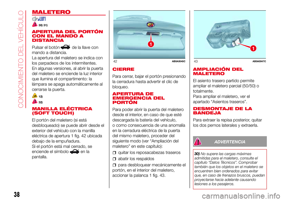 Abarth 500 2017  Manual de Empleo y Cuidado (in Spanish) MALETERO
30) 31)
APERTURA DEL PORTÓN
CON EL MANDO A
DISTANCIA
Pulsar el botón
de la llave con
mando a distancia.
La apertura del maletero se indica con
los parpadeos de los intermitentes.
En algunas