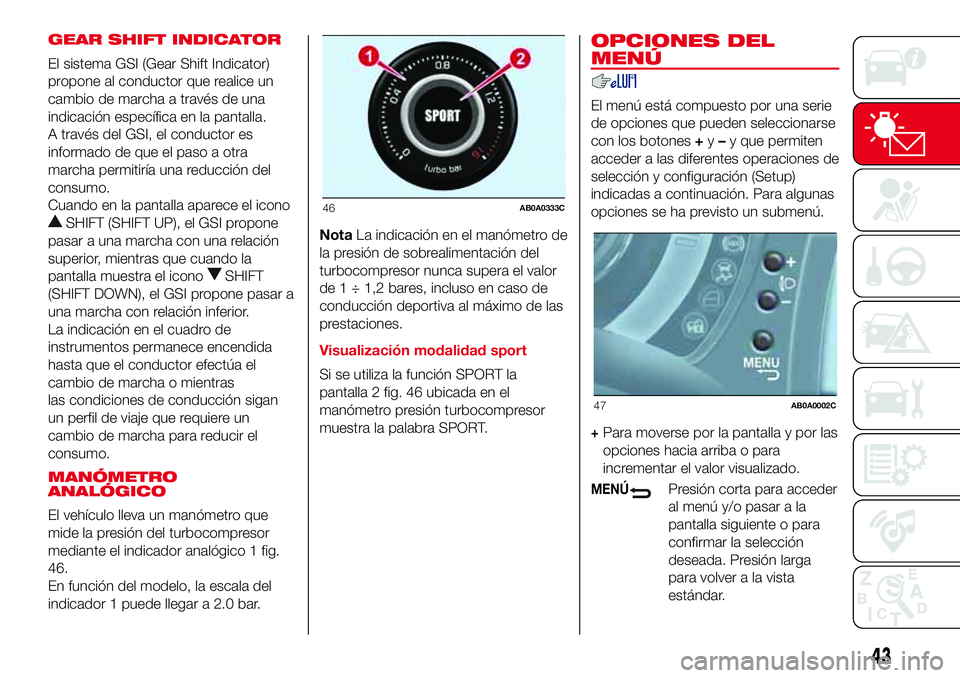 Abarth 500 2017 Manual de Empleo y Cuidado (in Spanish) GEAR SHIFT INDICATOR
El sistema GSI (Gear Shift Indicator)
propone al conductor que realice un
cambio de marcha a través de una
indicación específica en la pantalla.
A través del GSI, el conductor Abarth 500 2017 Manual de Empleo y Cuidado (in Spanish) GEAR SHIFT INDICATOR
El sistema GSI (Gear Shift Indicator)
propone al conductor que realice un
cambio de marcha a través de una
indicación específica en la pantalla.
A través del GSI, el conductor