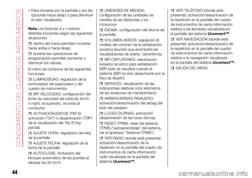 Abarth 500 2017 Manual de Empleo y Cuidado (in Spanish) –Para moverse por la pantalla y por las
opciones hacia abajo o para disminuir
el valor visualizado.
NotaLos botones+y–activan
distintas funciones según las siguientes
situaciones:
dentro del men Abarth 500 2017 Manual de Empleo y Cuidado (in Spanish) –Para moverse por la pantalla y por las
opciones hacia abajo o para disminuir
el valor visualizado.
NotaLos botones+y–activan
distintas funciones según las siguientes
situaciones:
dentro del men