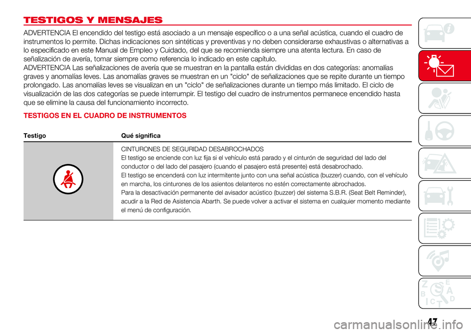Abarth 500 2017 Manual de Empleo y Cuidado (in Spanish) TESTIGOS Y MENSAJES
ADVERTENCIA El encendido del testigo está asociado a un mensaje específico o a una señal acústica, cuando el cuadro de
instrumentos lo permite. Dichas indicaciones son sintéti Abarth 500 2017 Manual de Empleo y Cuidado (in Spanish) TESTIGOS Y MENSAJES
ADVERTENCIA El encendido del testigo está asociado a un mensaje específico o a una señal acústica, cuando el cuadro de
instrumentos lo permite. Dichas indicaciones son sintéti