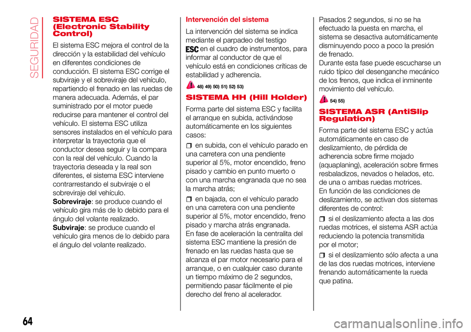 Abarth 500 2017  Manual de Empleo y Cuidado (in Spanish) SISTEMA ESC
(Electronic Stability
Control)
El sistema ESC mejora el control de la
dirección y la estabilidad del vehículo
en diferentes condiciones de
conducción. El sistema ESC corrige el
subviraj