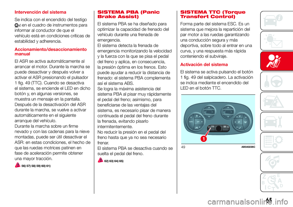 Abarth 500 2017  Manual de Empleo y Cuidado (in Spanish) Intervención del sistema
Se indica con el encendido del testigo
en el cuadro de instrumentos para
informar al conductor de que el
vehículo está en condiciones críticas de
estabilidad y adherencia.