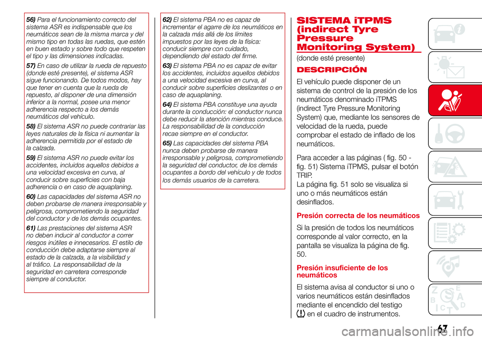 Abarth 500 2017  Manual de Empleo y Cuidado (in Spanish) 56)Para el funcionamiento correcto del
sistema ASR es indispensable que los
neumáticos sean de la misma marca y del
mismo tipo en todas las ruedas, que estén
en buen estado y sobre todo que respeten