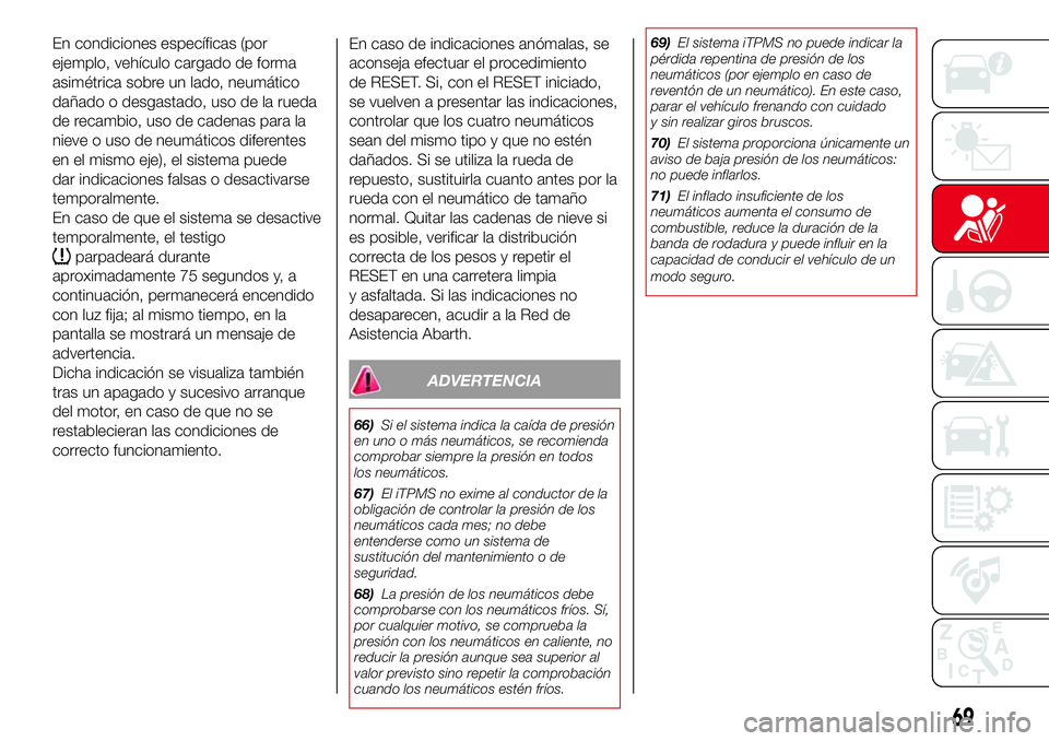 Abarth 500 2017  Manual de Empleo y Cuidado (in Spanish) En condiciones específicas (por
ejemplo, vehículo cargado de forma
asimétrica sobre un lado, neumático
dañado o desgastado, uso de la rueda
de recambio, uso de cadenas para la
nieve o uso de neum