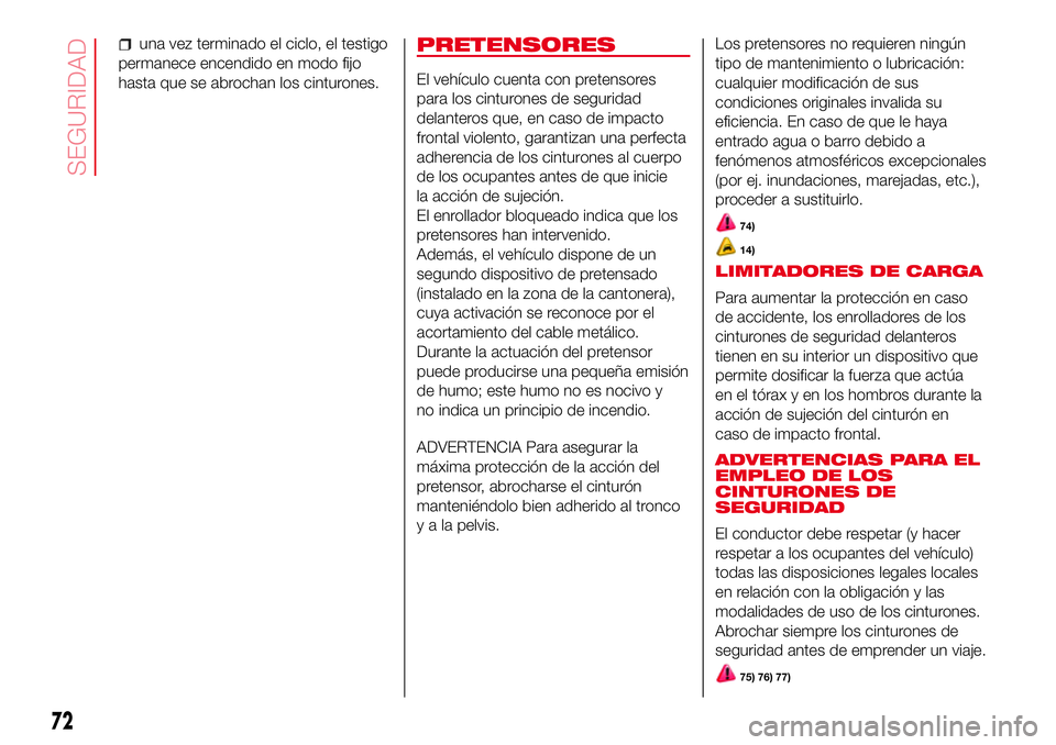 Abarth 500 2017  Manual de Empleo y Cuidado (in Spanish) una vez terminado el ciclo, el testigo
permanece encendido en modo fijo
hasta que se abrochan los cinturones.PRETENSORES
El vehículo cuenta con pretensores
para los cinturones de seguridad
delanteros