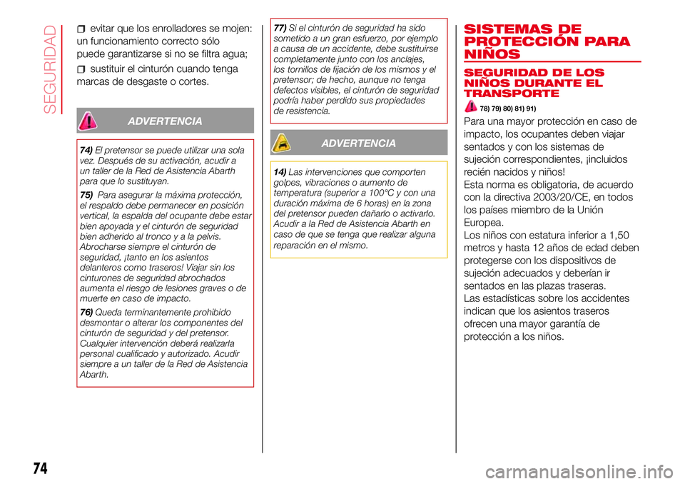 Abarth 500 2017  Manual de Empleo y Cuidado (in Spanish) evitar que los enrolladores se mojen:
un funcionamiento correcto sólo
puede garantizarse si no se filtra agua;
sustituir el cinturón cuando tenga
marcas de desgaste o cortes.
ADVERTENCIA
74)El prete
