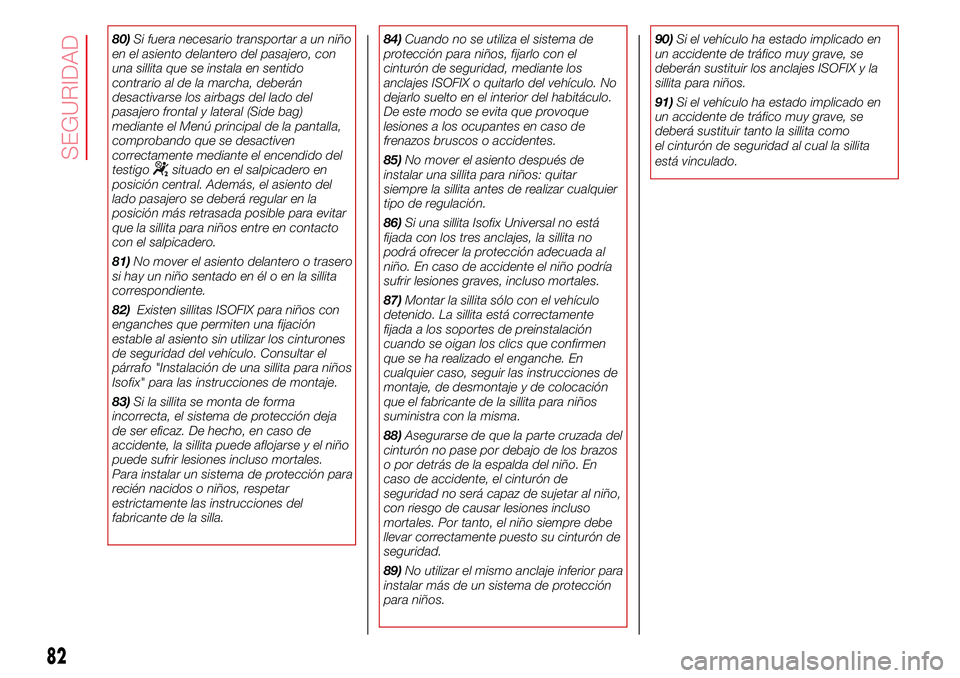 Abarth 500 2017  Manual de Empleo y Cuidado (in Spanish) 80)Si fuera necesario transportar a un niño
en el asiento delantero del pasajero, con
una sillita que se instala en sentido
contrario al de la marcha, deberán
desactivarse los airbags del lado del
p
