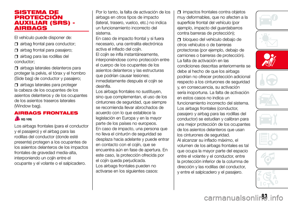 Abarth 500 2017  Manual de Empleo y Cuidado (in Spanish) SISTEMA DE
PROTECCIÓN
AUXILIAR (SRS) -
AIRBAGS
El vehículo puede disponer de:
airbag frontal para conductor;
airbag frontal para pasajero;
airbag para las rodillas del
conductor;
airbags laterales d