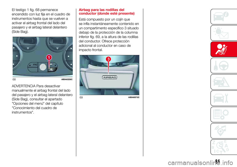 Abarth 500 2017  Manual de Empleo y Cuidado (in Spanish) El testigo 1 fig. 68 permanece
encendido con luz fija en el cuadro de
instrumentos hasta que se vuelven a
activar el airbag frontal del lado del
pasajero y el airbag lateral delantero
(Side Bag).
ADVE