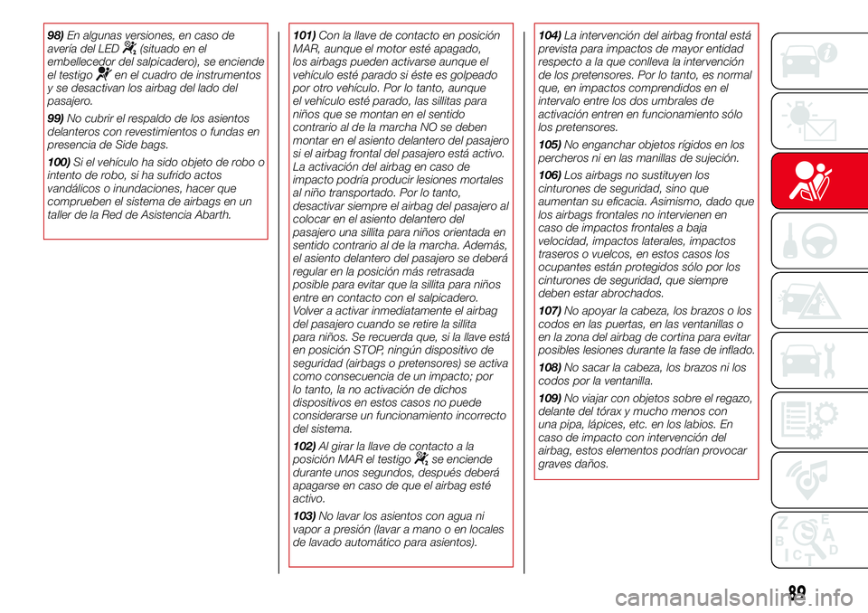 Abarth 500 2017 Manual de Empleo y Cuidado (in Spanish) 98)En algunas versiones, en caso de
avería del LED(situado en el
embellecedor del salpicadero), se enciende
el testigo
en el cuadro de instrumentos
y se desactivan los airbag del lado del
pasajero.
9 Abarth 500 2017 Manual de Empleo y Cuidado (in Spanish) 98)En algunas versiones, en caso de
avería del LED(situado en el
embellecedor del salpicadero), se enciende
el testigo
en el cuadro de instrumentos
y se desactivan los airbag del lado del
pasajero.
9