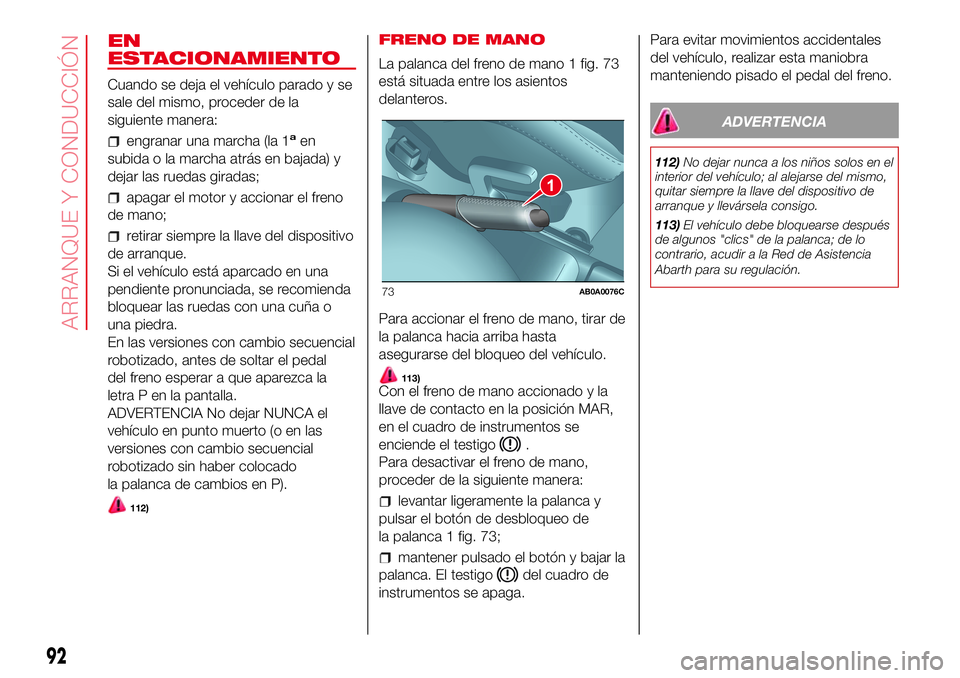Abarth 500 2017 Manual de Empleo y Cuidado (in Spanish) EN
ESTACIONAMIENTO
Cuando se deja el vehículo parado y se
sale del mismo, proceder de la
siguiente manera:
engranar una marcha (la 1aen
subida o la marcha atrás en bajada) y
dejar las ruedas giradas Abarth 500 2017 Manual de Empleo y Cuidado (in Spanish) EN
ESTACIONAMIENTO
Cuando se deja el vehículo parado y se
sale del mismo, proceder de la
siguiente manera:
engranar una marcha (la 1aen
subida o la marcha atrás en bajada) y
dejar las ruedas giradas