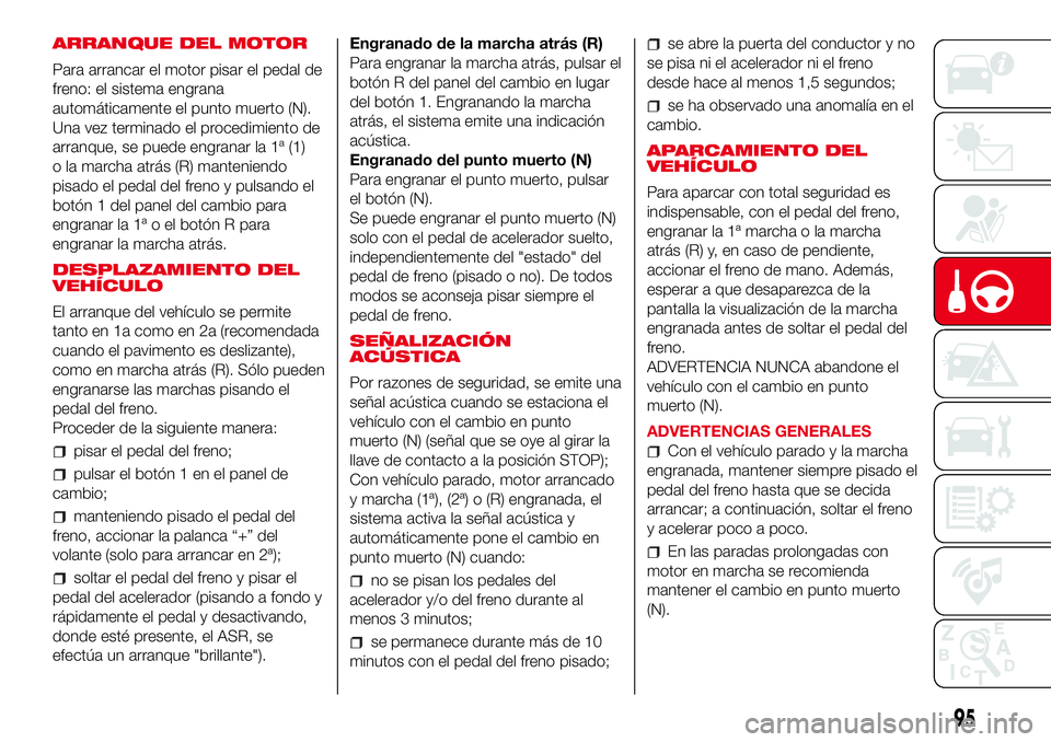 Abarth 500 2017 Manual de Empleo y Cuidado (in Spanish) ARRANQUE DEL MOTOR
Para arrancar el motor pisar el pedal de
freno: el sistema engrana
automáticamente el punto muerto (N).
Una vez terminado el procedimiento de
arranque, se puede engranar la 1ª (1) Abarth 500 2017 Manual de Empleo y Cuidado (in Spanish) ARRANQUE DEL MOTOR
Para arrancar el motor pisar el pedal de
freno: el sistema engrana
automáticamente el punto muerto (N).
Una vez terminado el procedimiento de
arranque, se puede engranar la 1ª (1)