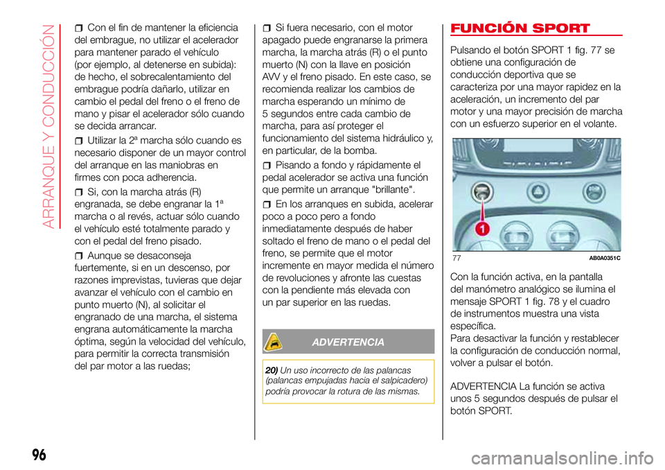 Abarth 500 2017 Manual de Empleo y Cuidado (in Spanish) Con el fin de mantener la eficiencia
del embrague, no utilizar el acelerador
para mantener parado el vehículo
(por ejemplo, al detenerse en subida):
de hecho, el sobrecalentamiento del
embrague podr Abarth 500 2017 Manual de Empleo y Cuidado (in Spanish) Con el fin de mantener la eficiencia
del embrague, no utilizar el acelerador
para mantener parado el vehículo
(por ejemplo, al detenerse en subida):
de hecho, el sobrecalentamiento del
embrague podr