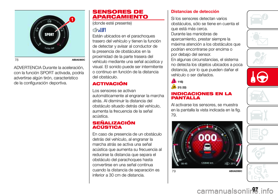 Abarth 500 2017 Manual de Empleo y Cuidado (in Spanish) ADVERTENCIA Durante la aceleración,
con la función SPORT activada, podría
advertirse algún tirón, característico
de la configuración deportiva.
SENSORES DE
APARCAMIENTO
(donde esté presente)
E Abarth 500 2017 Manual de Empleo y Cuidado (in Spanish) ADVERTENCIA Durante la aceleración,
con la función SPORT activada, podría
advertirse algún tirón, característico
de la configuración deportiva.
SENSORES DE
APARCAMIENTO
(donde esté presente)
E