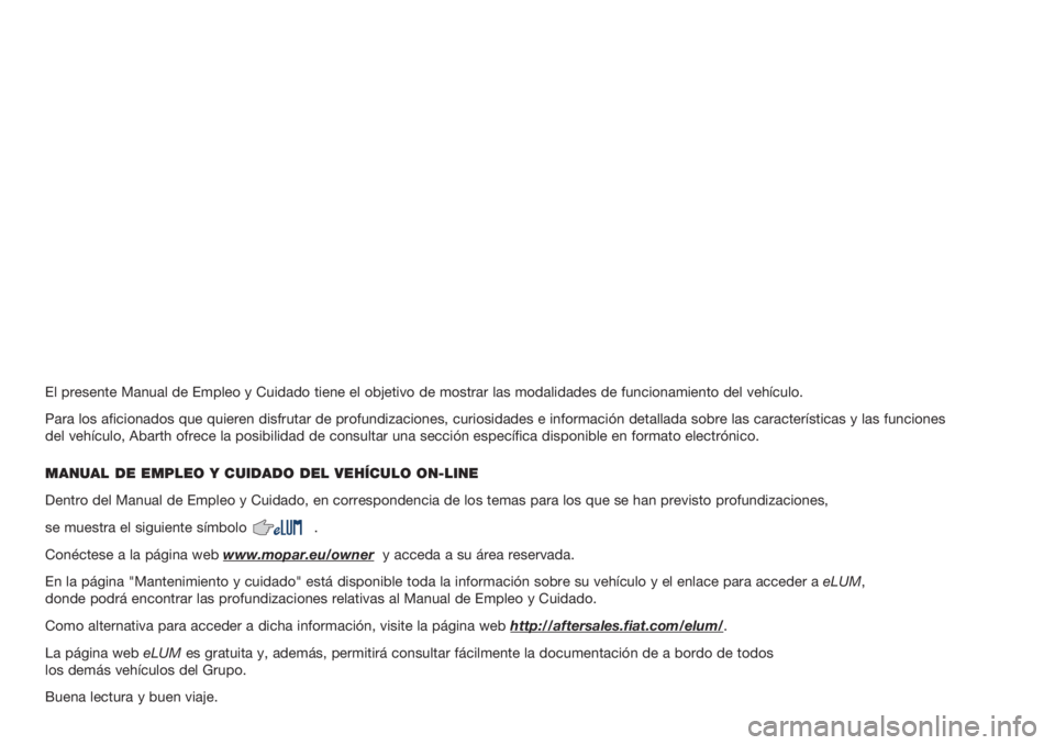 Abarth 500 2018  Manual de Empleo y Cuidado (in Spanish) El presente Manual de Empleo y Cuidado tiene el objetivo de mostrar las modalidades de funcionamiento del vehículo.
Para los aficionados que quieren disfrutar de profundizaciones, curiosidades e info