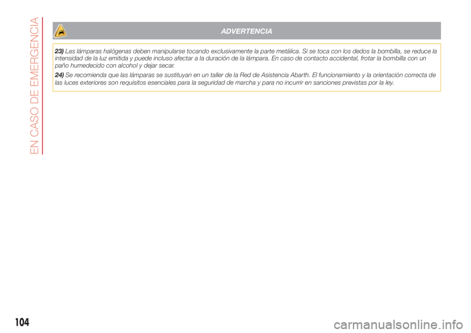 Abarth 500 2018  Manual de Empleo y Cuidado (in Spanish) ADVERTENCIA
23)Las lámparas halógenas deben manipularse tocando exclusivamente la parte metálica. Si se toca con los dedos la bombilla, se reduce la
intensidad de la luz emitida y puede incluso afe