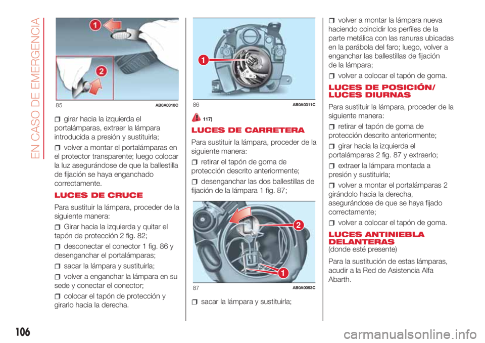 Abarth 500 2018  Manual de Empleo y Cuidado (in Spanish) girar hacia la izquierda el
portalámparas, extraer la lámpara
introducida a presión y sustituirla;
volver a montar el portalámparas en
el protector transparente; luego colocar
la luz asegurándose