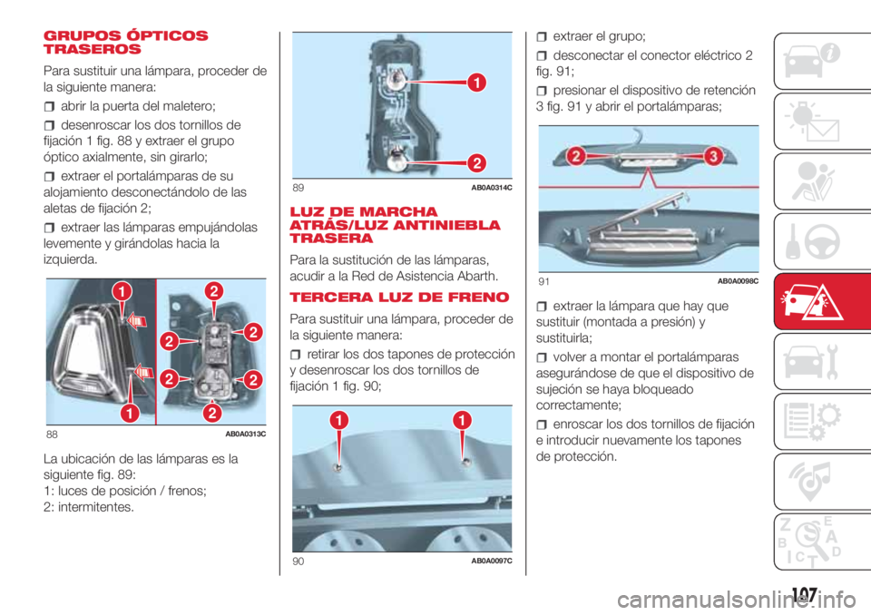 Abarth 500 2018  Manual de Empleo y Cuidado (in Spanish) GRUPOS ÓPTICOS
TRASEROS
Para sustituir una lámpara, proceder de
la siguiente manera:
abrir la puerta del maletero;
desenroscar los dos tornillos de
fijación 1 fig. 88 y extraer el grupo
óptico axi