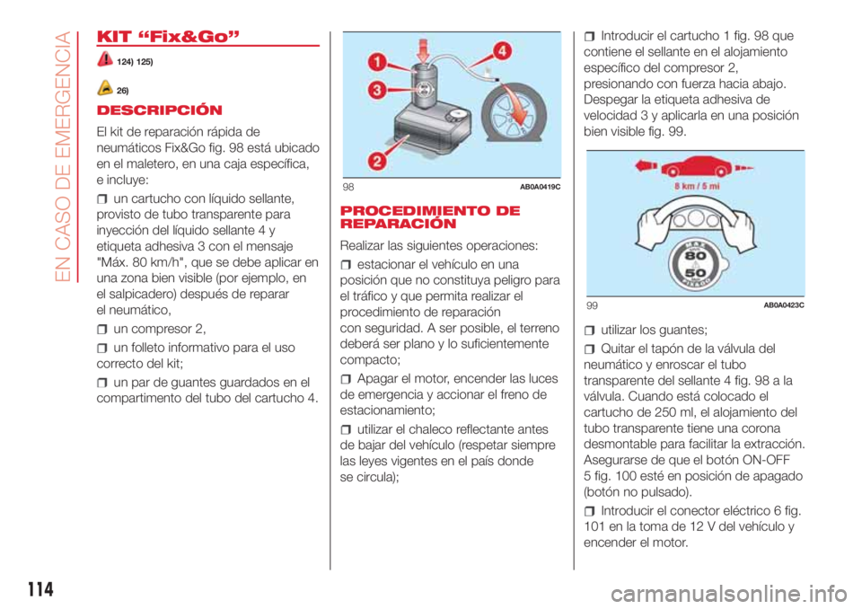 Abarth 500 2018 Manual de Empleo y Cuidado (in Spanish) KIT “Fix&Go”
124) 125)
26)
DESCRIPCIÓN
El kit de reparación rápida de
neumáticos Fix&Go fig. 98 está ubicado
en el maletero, en una caja específica,
e incluye:
un cartucho con líquido sella Abarth 500 2018 Manual de Empleo y Cuidado (in Spanish) KIT “Fix&Go”
124) 125)
26)
DESCRIPCIÓN
El kit de reparación rápida de
neumáticos Fix&Go fig. 98 está ubicado
en el maletero, en una caja específica,
e incluye:
un cartucho con líquido sella