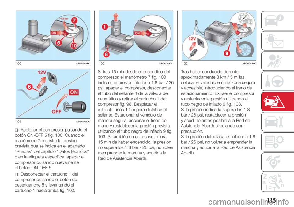 Abarth 500 2018 Manual de Empleo y Cuidado (in Spanish) Accionar el compresor pulsando el
botón ON-OFF 5 fig. 100. Cuando el
manómetro 7 muestre la presión
prevista que se indica en el apartado
“Ruedas” del capítulo “Datos técnicos”
o en la et Abarth 500 2018 Manual de Empleo y Cuidado (in Spanish) Accionar el compresor pulsando el
botón ON-OFF 5 fig. 100. Cuando el
manómetro 7 muestre la presión
prevista que se indica en el apartado
“Ruedas” del capítulo “Datos técnicos”
o en la et