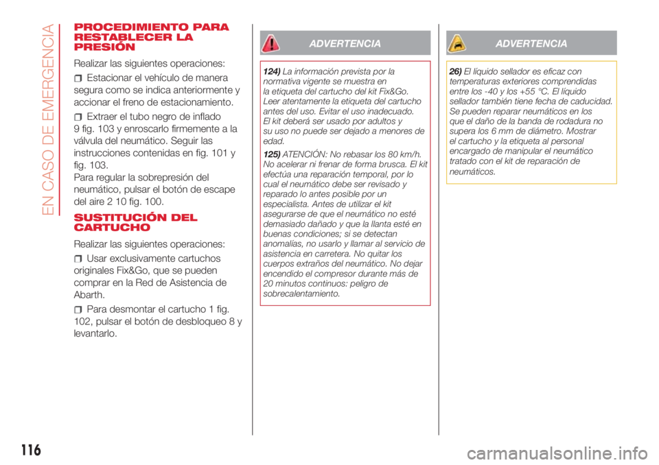 Abarth 500 2018 Manual de Empleo y Cuidado (in Spanish) PROCEDIMIENTO PARA
RESTABLECER LA
PRESIÓN
Realizar las siguientes operaciones:
Estacionar el vehículo de manera
segura como se indica anteriormente y
accionar el freno de estacionamiento.
Extraer el Abarth 500 2018 Manual de Empleo y Cuidado (in Spanish) PROCEDIMIENTO PARA
RESTABLECER LA
PRESIÓN
Realizar las siguientes operaciones:
Estacionar el vehículo de manera
segura como se indica anteriormente y
accionar el freno de estacionamiento.
Extraer el
