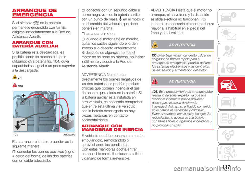 Abarth 500 2018 Manual de Empleo y Cuidado (in Spanish) ARRANQUE DE
EMERGENCIA
Si el símbolode la pantalla
permanece encendido con luz fija,
dirigirse inmediatamente a la Red de
Asistencia Abarth.
ARRANQUE CON
BATERÍA AUXILIAR
Si la batería está descar Abarth 500 2018 Manual de Empleo y Cuidado (in Spanish) ARRANQUE DE
EMERGENCIA
Si el símbolode la pantalla
permanece encendido con luz fija,
dirigirse inmediatamente a la Red de
Asistencia Abarth.
ARRANQUE CON
BATERÍA AUXILIAR
Si la batería está descar
