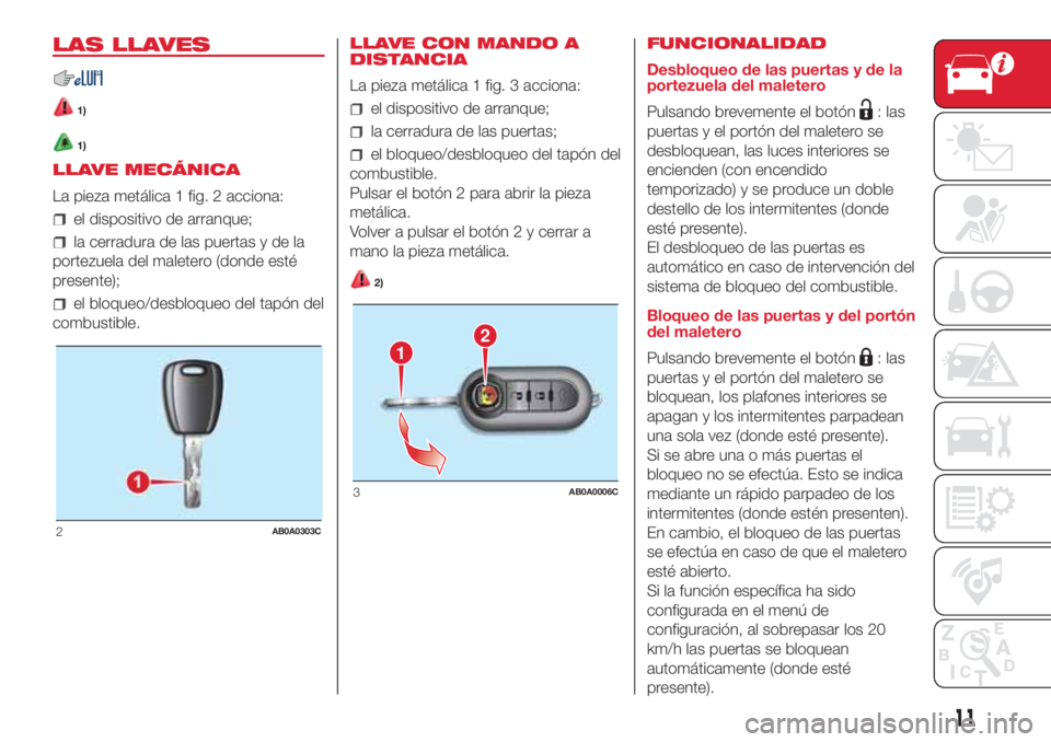 Abarth 500 2018 Manual de Empleo y Cuidado (in Spanish) LAS LLAVES
1)
1)
LLAVE MECÁNICA
La pieza metálica 1 fig. 2 acciona:
el dispositivo de arranque;
la cerradura de las puertas y de la
portezuela del maletero (donde esté
presente);
el bloqueo/desbloq Abarth 500 2018 Manual de Empleo y Cuidado (in Spanish) LAS LLAVES
1)
1)
LLAVE MECÁNICA
La pieza metálica 1 fig. 2 acciona:
el dispositivo de arranque;
la cerradura de las puertas y de la
portezuela del maletero (donde esté
presente);
el bloqueo/desbloq