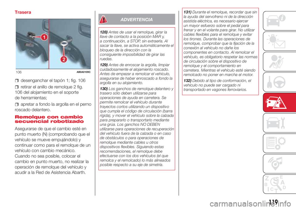 Abarth 500 2018 Manual de Empleo y Cuidado (in Spanish) Trasera
desenganchar el tapón 1; fig. 106
retirar el anillo de remolque 2 fig.
106 del alojamiento en el soporte
de herramientas;
apretar a fondo la argolla en el perno
roscado delantero.
Remolque co Abarth 500 2018 Manual de Empleo y Cuidado (in Spanish) Trasera
desenganchar el tapón 1; fig. 106
retirar el anillo de remolque 2 fig.
106 del alojamiento en el soporte
de herramientas;
apretar a fondo la argolla en el perno
roscado delantero.
Remolque co