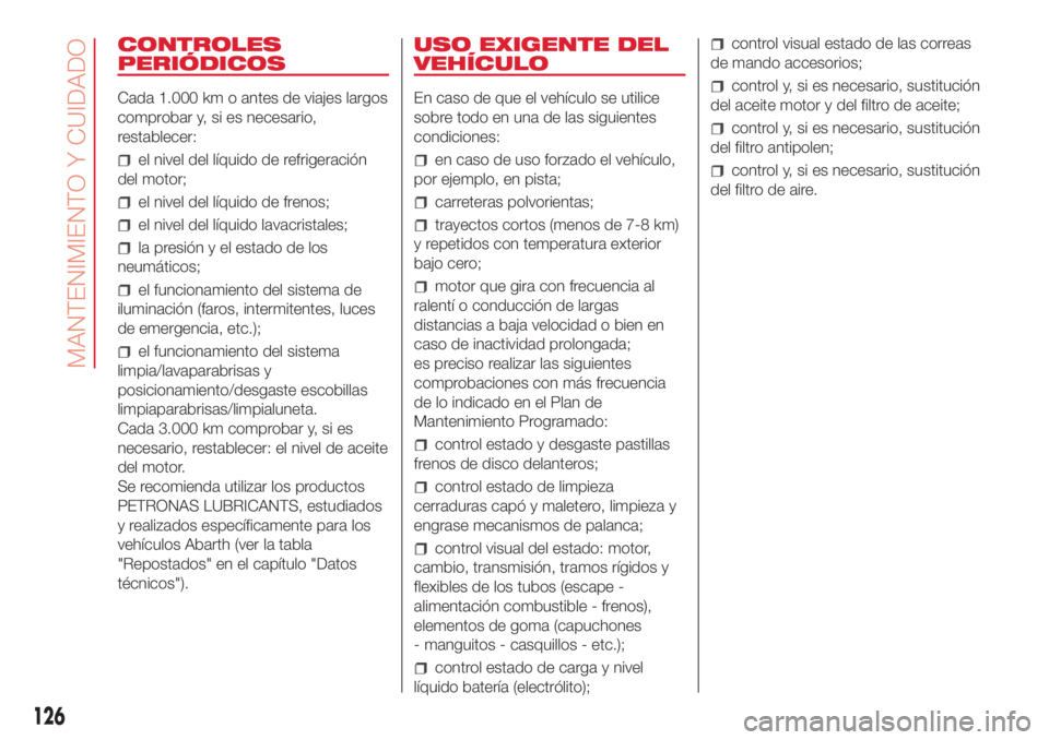 Abarth 500 2018 Manual de Empleo y Cuidado (in Spanish) CONTROLES
PERIÓDICOS
Cada 1.000 km o antes de viajes largos
comprobar y, si es necesario,
restablecer:
el nivel del líquido de refrigeración
del motor;
el nivel del líquido de frenos;
el nivel del Abarth 500 2018 Manual de Empleo y Cuidado (in Spanish) CONTROLES
PERIÓDICOS
Cada 1.000 km o antes de viajes largos
comprobar y, si es necesario,
restablecer:
el nivel del líquido de refrigeración
del motor;
el nivel del líquido de frenos;
el nivel del