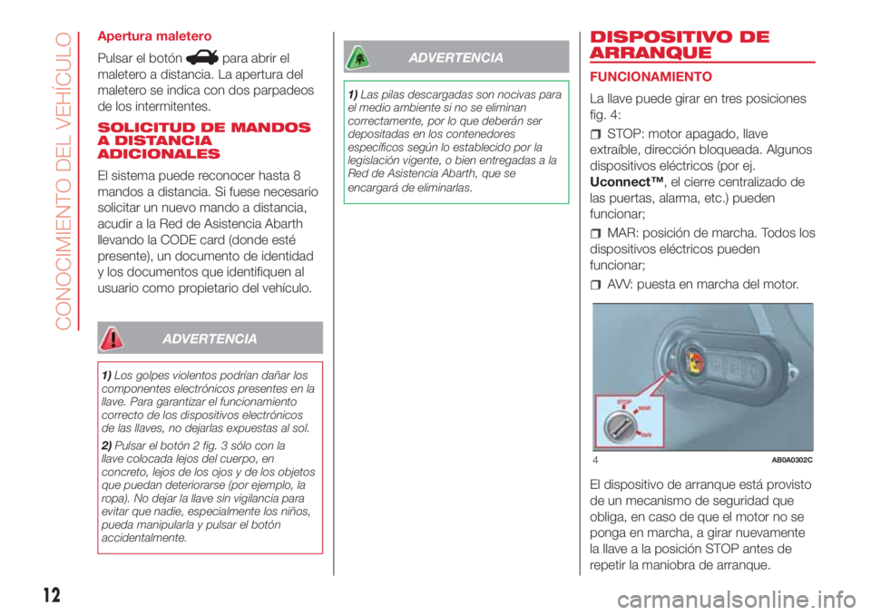 Abarth 500 2018 Manual de Empleo y Cuidado (in Spanish) Apertura maletero
Pulsar el botón
para abrir el
maletero a distancia. La apertura del
maletero se indica con dos parpadeos
de los intermitentes.
SOLICITUD DE MANDOS
A DISTANCIA
ADICIONALES
El sistema Abarth 500 2018 Manual de Empleo y Cuidado (in Spanish) Apertura maletero
Pulsar el botón
para abrir el
maletero a distancia. La apertura del
maletero se indica con dos parpadeos
de los intermitentes.
SOLICITUD DE MANDOS
A DISTANCIA
ADICIONALES
El sistema