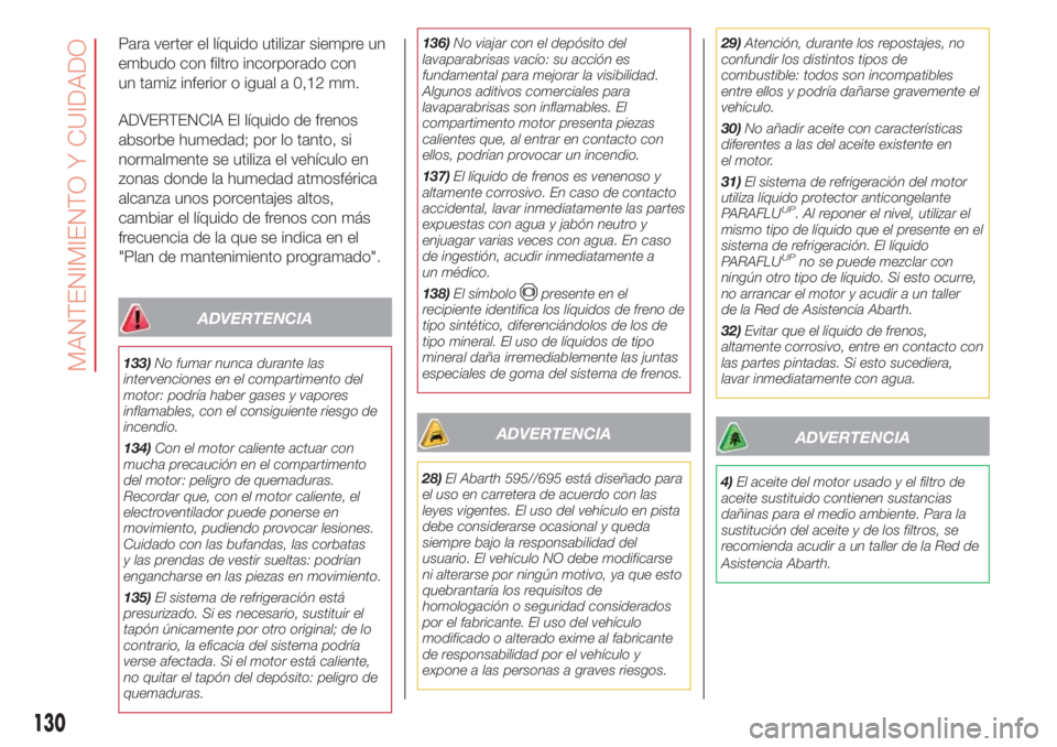 Abarth 500 2018 Manual de Empleo y Cuidado (in Spanish) Para verter el líquido utilizar siempre un
embudo con filtro incorporado con
un tamiz inferior o igual a 0,12 mm.
ADVERTENCIA El líquido de frenos
absorbe humedad; por lo tanto, si
normalmente se ut Abarth 500 2018 Manual de Empleo y Cuidado (in Spanish) Para verter el líquido utilizar siempre un
embudo con filtro incorporado con
un tamiz inferior o igual a 0,12 mm.
ADVERTENCIA El líquido de frenos
absorbe humedad; por lo tanto, si
normalmente se ut