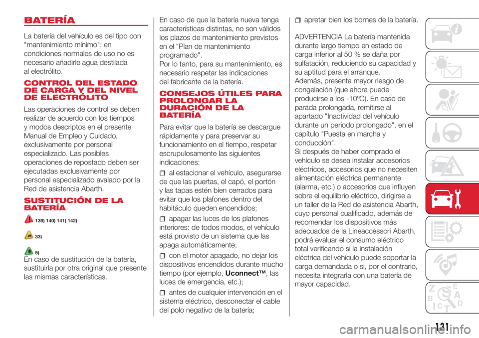 Abarth 500 2018 Manual de Empleo y Cuidado (in Spanish) BATERÍA
La batería del vehículo es del tipo con
"mantenimiento mínimo": en
condiciones normales de uso no es
necesario añadirle agua destilada
al electrólito.
CONTROL DEL ESTADO
DE CARGA Abarth 500 2018 Manual de Empleo y Cuidado (in Spanish) BATERÍA
La batería del vehículo es del tipo con
"mantenimiento mínimo": en
condiciones normales de uso no es
necesario añadirle agua destilada
al electrólito.
CONTROL DEL ESTADO
DE CARGA