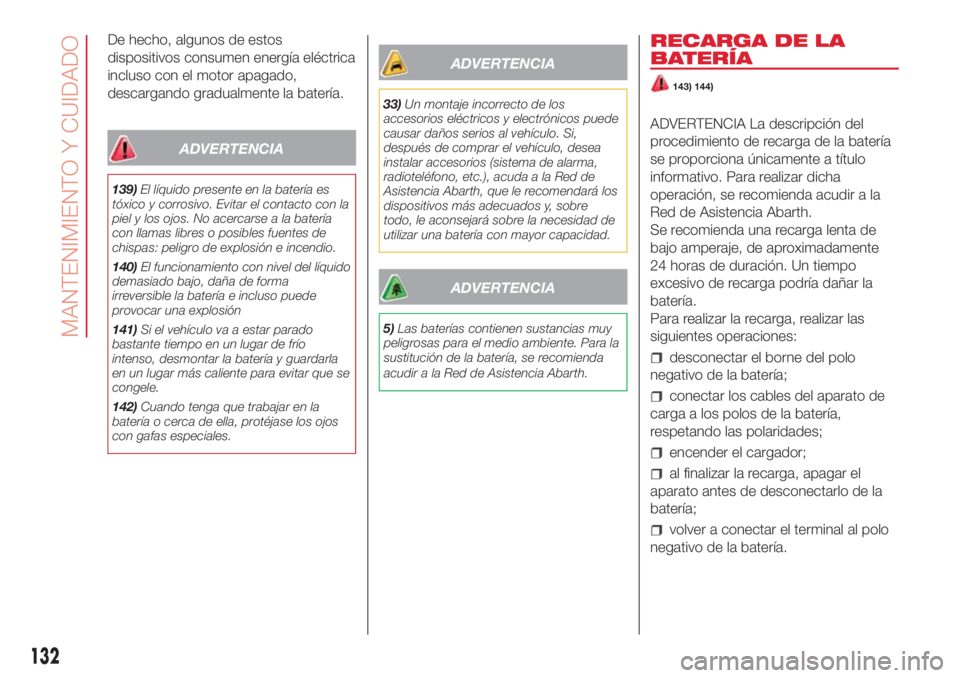 Abarth 500 2018  Manual de Empleo y Cuidado (in Spanish) De hecho, algunos de estos
dispositivos consumen energía eléctrica
incluso con el motor apagado,
descargando gradualmente la batería.
ADVERTENCIA
139)El líquido presente en la batería es
tóxico 