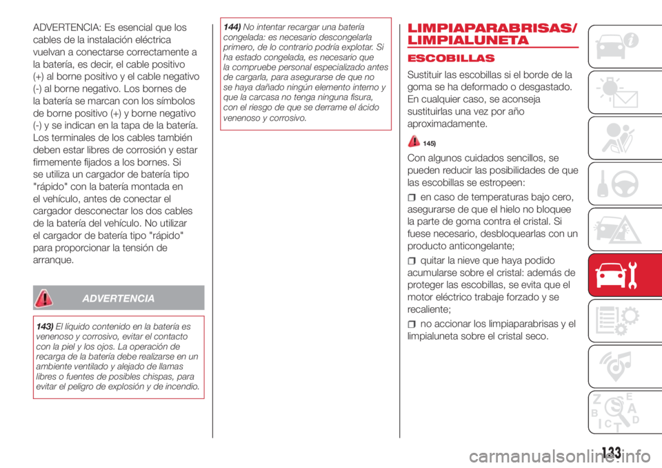 Abarth 500 2018 Manual de Empleo y Cuidado (in Spanish) ADVERTENCIA: Es esencial que los
cables de la instalación eléctrica
vuelvan a conectarse correctamente a
la batería, es decir, el cable positivo
(+) al borne positivo y el cable negativo
(-) al bor Abarth 500 2018 Manual de Empleo y Cuidado (in Spanish) ADVERTENCIA: Es esencial que los
cables de la instalación eléctrica
vuelvan a conectarse correctamente a
la batería, es decir, el cable positivo
(+) al borne positivo y el cable negativo
(-) al bor