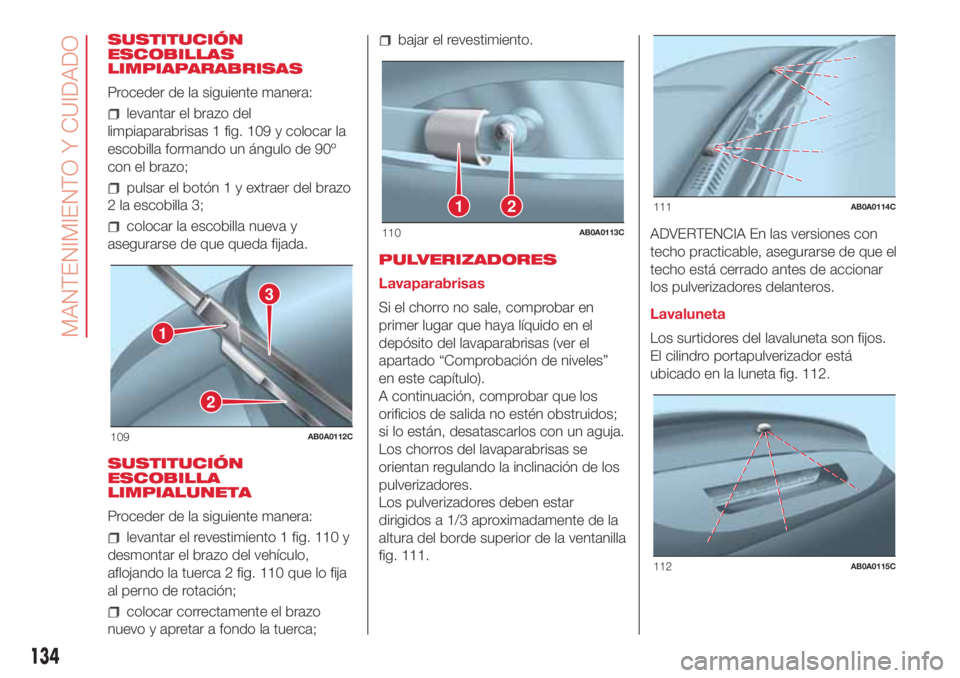 Abarth 500 2018 Manual de Empleo y Cuidado (in Spanish) SUSTITUCIÓN
ESCOBILLAS
LIMPIAPARABRISAS
Proceder de la siguiente manera:
levantar el brazo del
limpiaparabrisas 1 fig. 109 y colocar la
escobilla formando un ángulo de 90º
con el brazo;
pulsar el b Abarth 500 2018 Manual de Empleo y Cuidado (in Spanish) SUSTITUCIÓN
ESCOBILLAS
LIMPIAPARABRISAS
Proceder de la siguiente manera:
levantar el brazo del
limpiaparabrisas 1 fig. 109 y colocar la
escobilla formando un ángulo de 90º
con el brazo;
pulsar el b