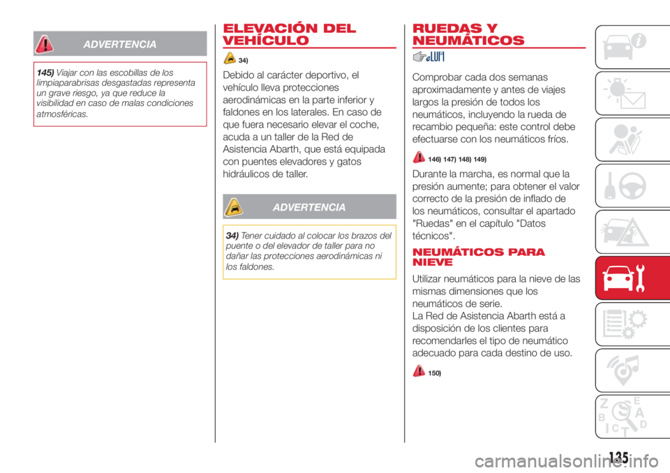 Abarth 500 2018 Manual de Empleo y Cuidado (in Spanish) ADVERTENCIA
145)Viajar con las escobillas de los
limpiaparabrisas desgastadas representa
un grave riesgo, ya que reduce la
visibilidad en caso de malas condiciones
atmosféricas.
ELEVACIÓN DEL
VEHÍC Abarth 500 2018 Manual de Empleo y Cuidado (in Spanish) ADVERTENCIA
145)Viajar con las escobillas de los
limpiaparabrisas desgastadas representa
un grave riesgo, ya que reduce la
visibilidad en caso de malas condiciones
atmosféricas.
ELEVACIÓN DEL
VEHÍC