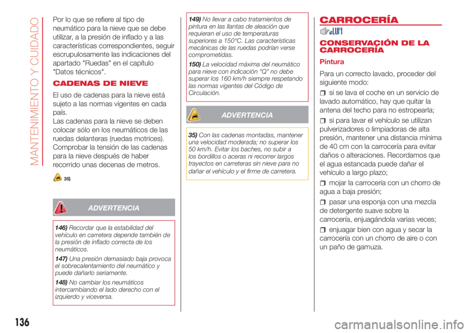 Abarth 500 2018 Manual de Empleo y Cuidado (in Spanish) Por lo que se refiere al tipo de
neumático para la nieve que se debe
utilizar, a la presión de infladoyalas
características correspondientes, seguir
escrupulosamente las indicaciones del
apartado & Abarth 500 2018 Manual de Empleo y Cuidado (in Spanish) Por lo que se refiere al tipo de
neumático para la nieve que se debe
utilizar, a la presión de infladoyalas
características correspondientes, seguir
escrupulosamente las indicaciones del
apartado &