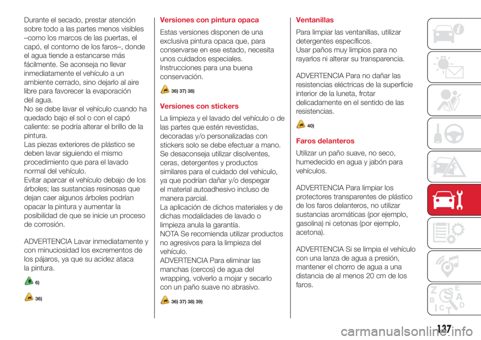 Abarth 500 2018 Manual de Empleo y Cuidado (in Spanish) Durante el secado, prestar atención
sobre todo a las partes menos visibles
–como los marcos de las puertas, el
capó, el contorno de los faros–, donde
el agua tiende a estancarse más
fácilmente Abarth 500 2018 Manual de Empleo y Cuidado (in Spanish) Durante el secado, prestar atención
sobre todo a las partes menos visibles
–como los marcos de las puertas, el
capó, el contorno de los faros–, donde
el agua tiende a estancarse más
fácilmente
