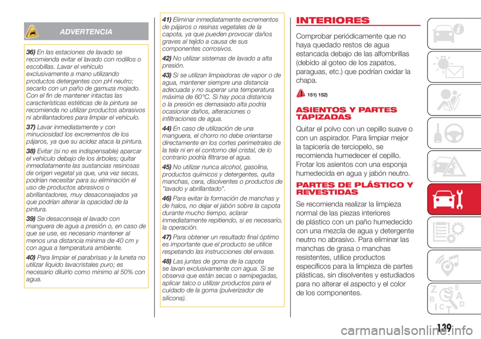 Abarth 500 2018  Manual de Empleo y Cuidado (in Spanish) ADVERTENCIA
36)En las estaciones de lavado se
recomienda evitar el lavado con rodillos o
escobillas. Lavar el vehículo
exclusivamente a mano utilizando
productos detergentes con pH neutro;
secarlo co