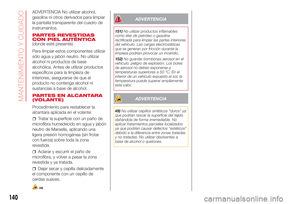 Abarth 500 2018  Manual de Empleo y Cuidado (in Spanish) ADVERTENCIA No utilizar alcohol,
gasolina ni otros derivados para limpiar
la pantalla transparente del cuadro de
instrumentos.
PARTES REVESTIDAS
CON PIEL AUTÉNTICA
(donde esté presente)
Para limpiar