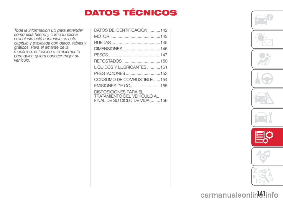 Abarth 500 2018  Manual de Empleo y Cuidado (in Spanish) DATOS TÉCNICOS
Toda la información útil para entender
cómo está hecho y cómo funciona
el vehículo está contenida en este
capítulo y explicada con datos, tablas y
gráficos. Para el amante de 