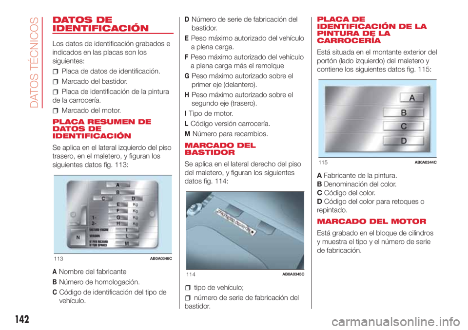 Abarth 500 2018  Manual de Empleo y Cuidado (in Spanish) DATOS DE
IDENTIFICACIÓN
Los datos de identificación grabados e
indicados en las placas son los
siguientes:
Placa de datos de identificación.
Marcado del bastidor.
Placa de identificación de la pin