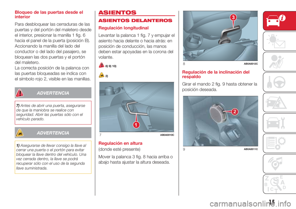 Abarth 500 2018 Manual de Empleo y Cuidado (in Spanish) Bloqueo de las puertas desde el
interior
Para desbloquear las cerraduras de las
puertas y del portón del maletero desde
el interior, presionar la manilla 1 fig. 6
hacia el panel de la puerta (posici Abarth 500 2018 Manual de Empleo y Cuidado (in Spanish) Bloqueo de las puertas desde el
interior
Para desbloquear las cerraduras de las
puertas y del portón del maletero desde
el interior, presionar la manilla 1 fig. 6
hacia el panel de la puerta (posici
