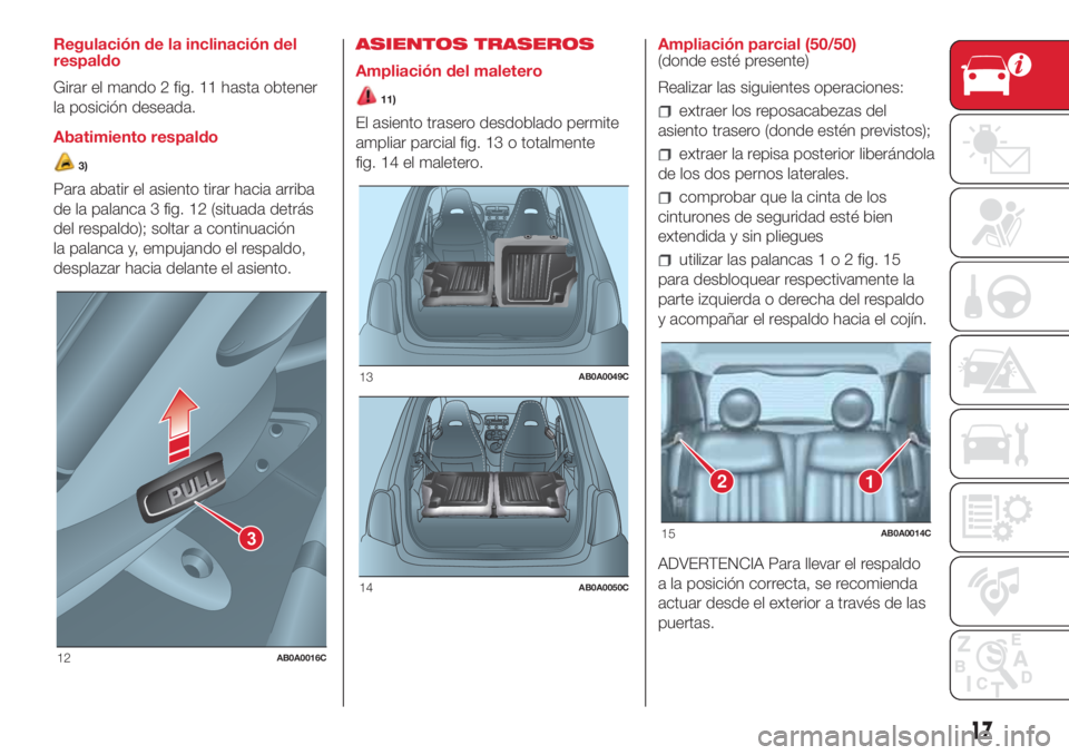 Abarth 500 2018 Manual de Empleo y Cuidado (in Spanish) Regulación de la inclinación del
respaldo
Girar el mando 2 fig. 11 hasta obtener
la posición deseada.
Abatimiento respaldo
3)
Para abatir el asiento tirar hacia arriba
de la palanca 3 fig. 12 (situ Abarth 500 2018 Manual de Empleo y Cuidado (in Spanish) Regulación de la inclinación del
respaldo
Girar el mando 2 fig. 11 hasta obtener
la posición deseada.
Abatimiento respaldo
3)
Para abatir el asiento tirar hacia arriba
de la palanca 3 fig. 12 (situ