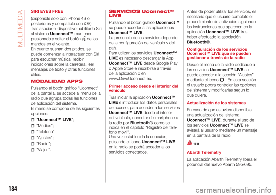 Abarth 500 2018 Manual de Empleo y Cuidado (in Spanish) SIRI EYES FREE
(disponible solo con iPhone 4S o
posteriores y compatible con iOS)
Tras asociar el dispositivo habilitado Siri
al sistemaUconnect™mantener
presionado y soltar el botón
de los
mandos Abarth 500 2018 Manual de Empleo y Cuidado (in Spanish) SIRI EYES FREE
(disponible solo con iPhone 4S o
posteriores y compatible con iOS)
Tras asociar el dispositivo habilitado Siri
al sistemaUconnect™mantener
presionado y soltar el botón
de los
mandos