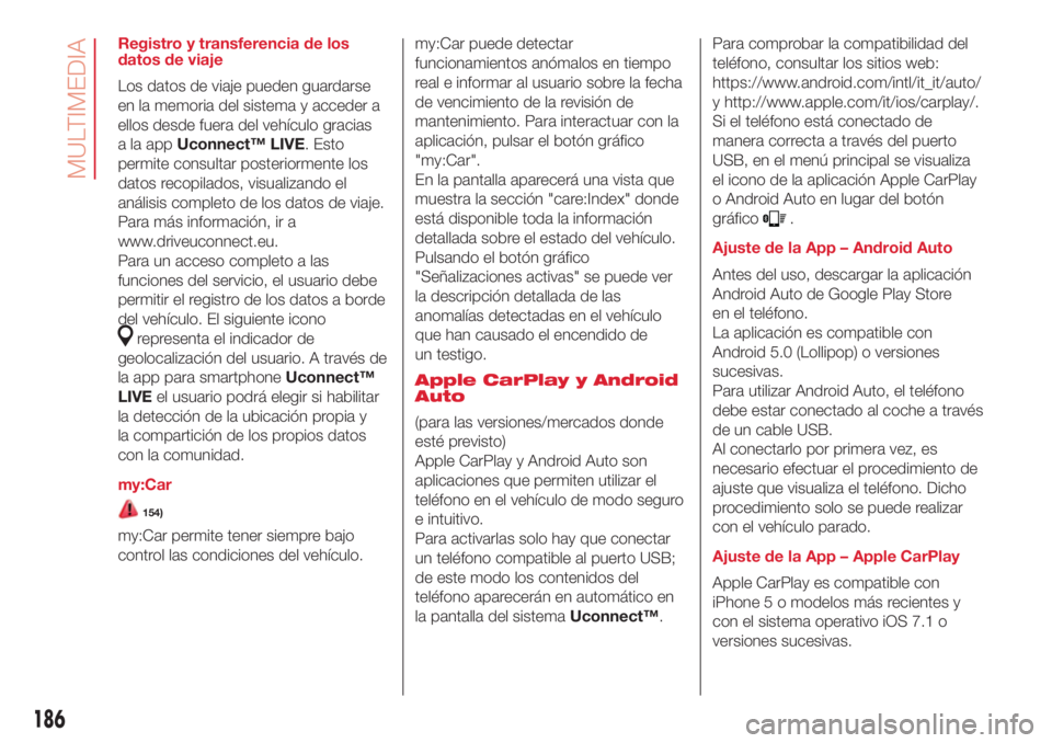 Abarth 500 2018 Manual de Empleo y Cuidado (in Spanish) Registro y transferencia de los
datos de viaje
Los datos de viaje pueden guardarse
en la memoria del sistema y acceder a
ellos desde fuera del vehículo gracias
alaappUconnect™ LIVE. Esto
permite co Abarth 500 2018 Manual de Empleo y Cuidado (in Spanish) Registro y transferencia de los
datos de viaje
Los datos de viaje pueden guardarse
en la memoria del sistema y acceder a
ellos desde fuera del vehículo gracias
alaappUconnect™ LIVE. Esto
permite co