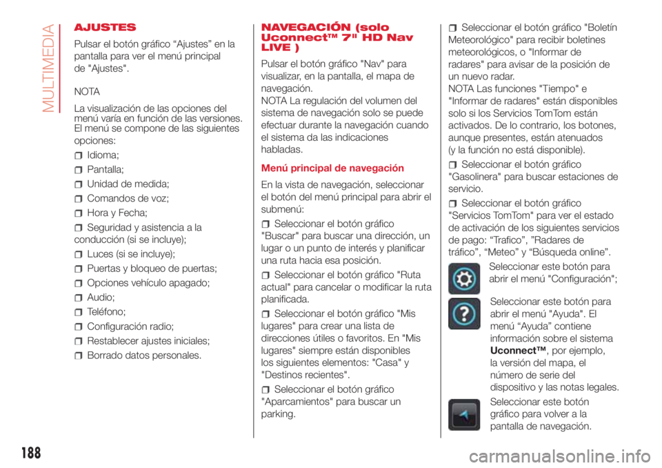 Abarth 500 2018 Manual de Empleo y Cuidado (in Spanish) AJUSTES
Pulsar el botón gráfico “Ajustes” en la
pantalla para ver el menú principal
de "Ajustes".
NOTA
La visualización de las opciones del
menú varía en función de las versiones.
E Abarth 500 2018 Manual de Empleo y Cuidado (in Spanish) AJUSTES
Pulsar el botón gráfico “Ajustes” en la
pantalla para ver el menú principal
de "Ajustes".
NOTA
La visualización de las opciones del
menú varía en función de las versiones.
E